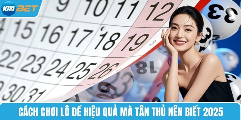 Cách chơi lô đề hiệu quả mà tân thủ nên biết 2025
